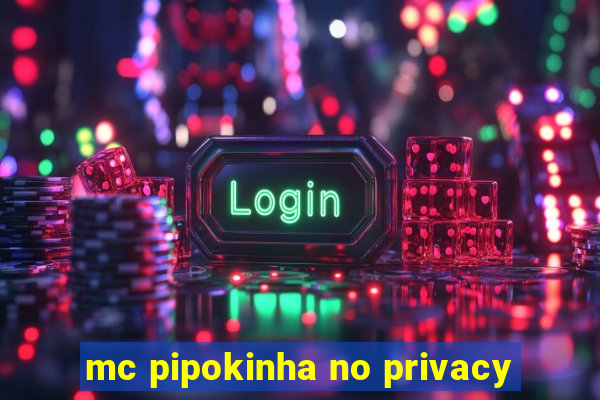 mc pipokinha no privacy